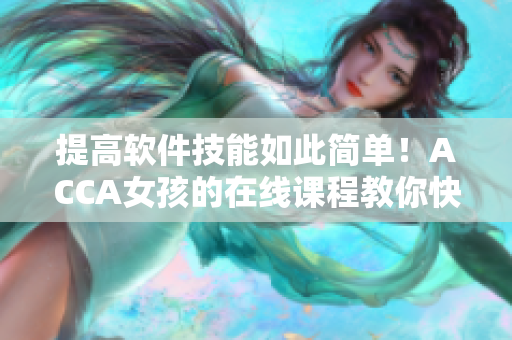 提高軟件技能如此簡單！ACCA女孩的在線課程教你快速掌握軟件應(yīng)用