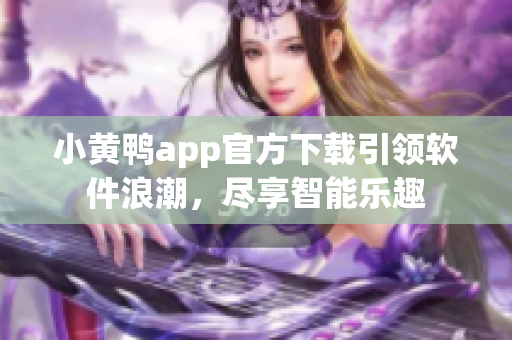 小黃鴨app官方下載引領軟件浪潮，盡享智能樂趣
