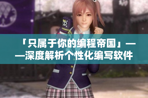「只屬于你的編程帝國」——深度解析個(gè)性化編寫軟件動(dòng)畫