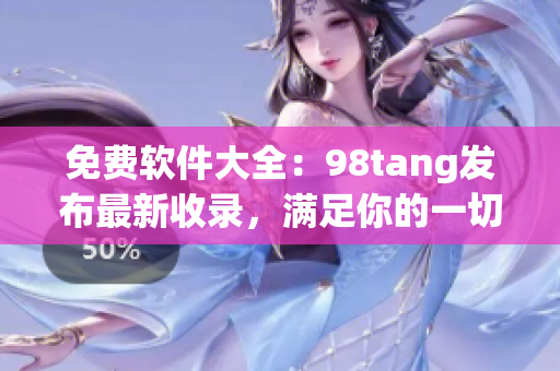 免費(fèi)軟件大全：98tang發(fā)布最新收錄，滿足你的一切需求