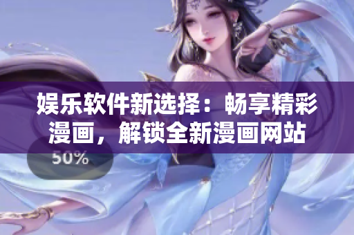娛樂(lè)軟件新選擇：暢享精彩漫畫(huà)，解鎖全新漫畫(huà)網(wǎng)站
