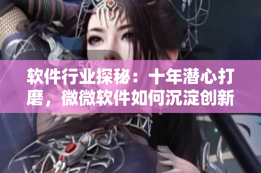 軟件行業(yè)探秘：十年潛心打磨，微微軟件如何沉淀創(chuàng)新？