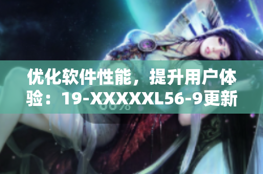 優(yōu)化軟件性能，提升用戶體驗：19-XXXXXL56-9更新發(fā)布