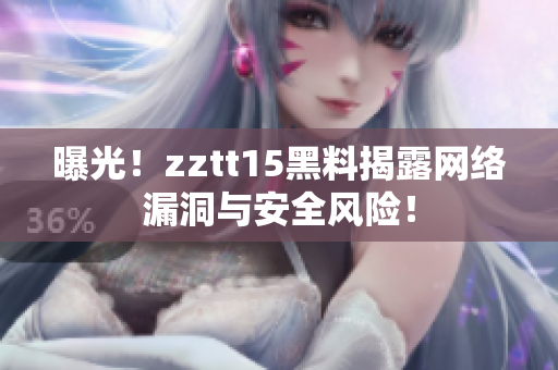 曝光！zztt15黑料揭露網(wǎng)絡(luò)漏洞與安全風(fēng)險(xiǎn)！