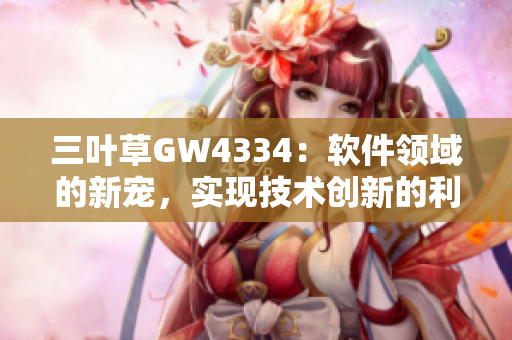 三葉草GW4334：軟件領(lǐng)域的新寵，實(shí)現(xiàn)技術(shù)創(chuàng)新的利器