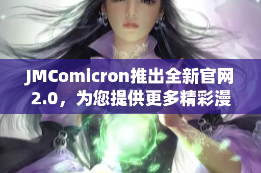 JMComicron推出全新官網2.0，為您提供更多精彩漫畫！