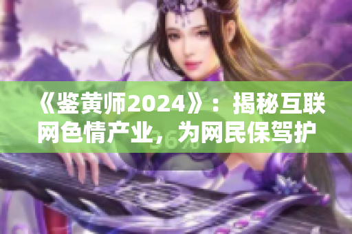《鑒黃師2024》：揭秘互聯(lián)網色情產業(yè)，為網民保駕護航