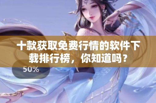 十款獲取免費行情的軟件下載排行榜，你知道嗎？