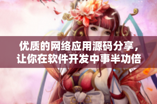 優(yōu)質(zhì)的網(wǎng)絡(luò)應(yīng)用源碼分享，讓你在軟件開發(fā)中事半功倍！