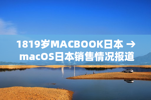 1819歲MACBOOK日本 → macOS日本銷售情況報(bào)道