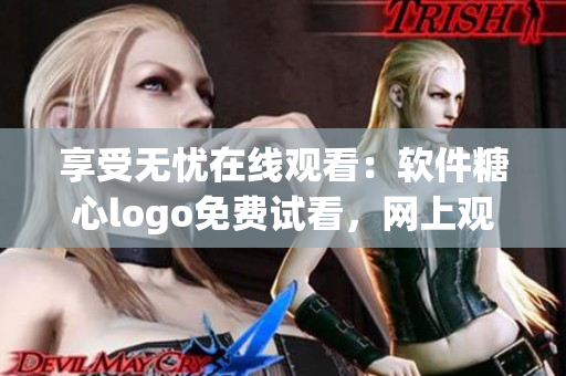 享受無(wú)憂在線觀看：軟件糖心logo免費(fèi)試看，網(wǎng)上觀看精彩內(nèi)容