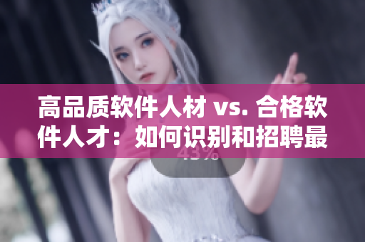 高品質(zhì)軟件人材 vs. 合格軟件人才：如何識別和招聘最優(yōu)秀的編程人員