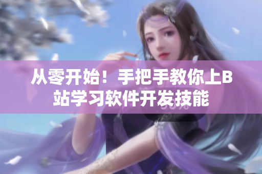 從零開(kāi)始！手把手教你上B站學(xué)習(xí)軟件開(kāi)發(fā)技能
