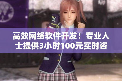 高效網(wǎng)絡(luò)軟件開發(fā)！專業(yè)人士提供3小時100元實時咨詢服務(wù)