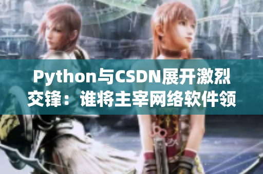 Python與CSDN展開激烈交鋒：誰將主宰網(wǎng)絡軟件領域？