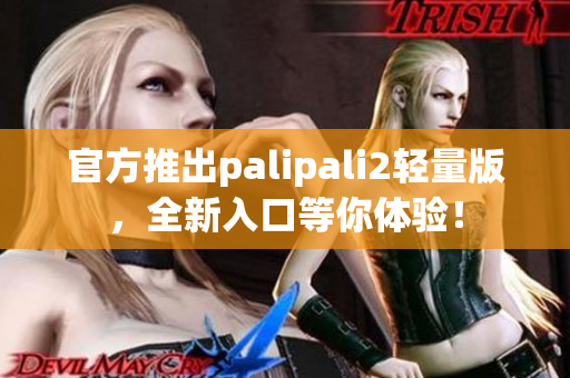官方推出palipali2輕量版，全新入口等你體驗！