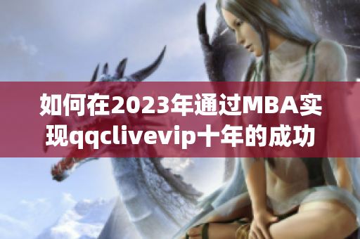 如何在2023年通過MBA實現(xiàn)qqclivevip十年的成功沉淀？