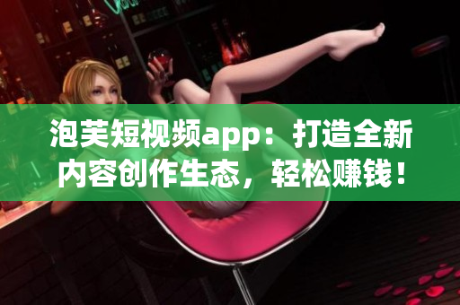 泡芙短視頻app：打造全新內(nèi)容創(chuàng)作生態(tài)，輕松賺錢！