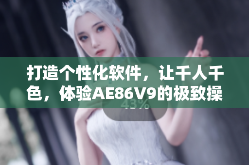 打造個(gè)性化軟件，讓千人千色，體驗(yàn)AE86V9的極致操作