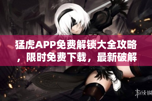 猛虎APP免費(fèi)解鎖大全攻略，限時免費(fèi)下載，最新破解技巧分享