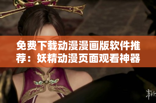 免費(fèi)下載動漫漫畫版軟件推薦：妖精動漫頁面觀看神器