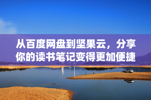 從百度網(wǎng)盤到堅(jiān)果云，分享你的讀書筆記變得更加便捷：深度評(píng)測(cè)po18書屋