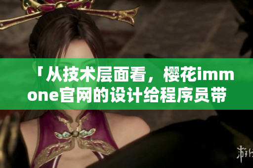 「從技術(shù)層面看，櫻花immone官網(wǎng)的設(shè)計(jì)給程序員帶來了怎樣的啟示？」