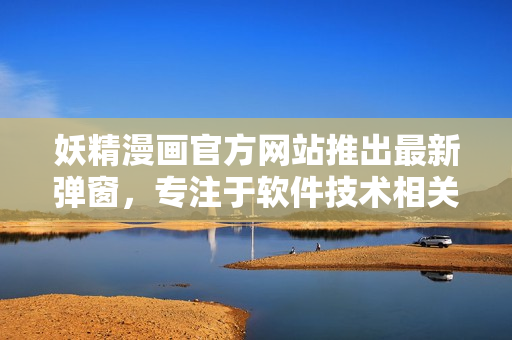 妖精漫畫官方網(wǎng)站推出最新彈窗，專注于軟件技術(shù)相關(guān)主題