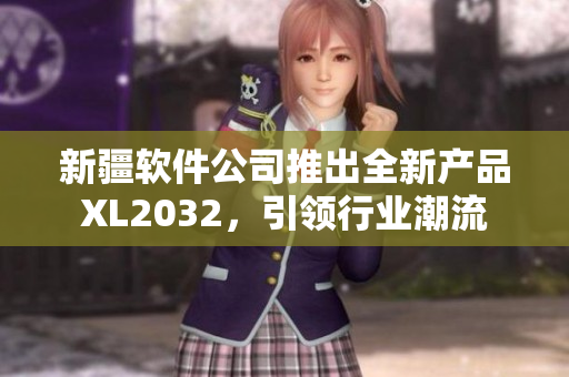 新疆軟件公司推出全新產(chǎn)品XL2032，引領(lǐng)行業(yè)潮流