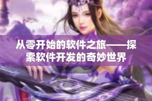 從零開(kāi)始的軟件之旅——探索軟件開(kāi)發(fā)的奇妙世界