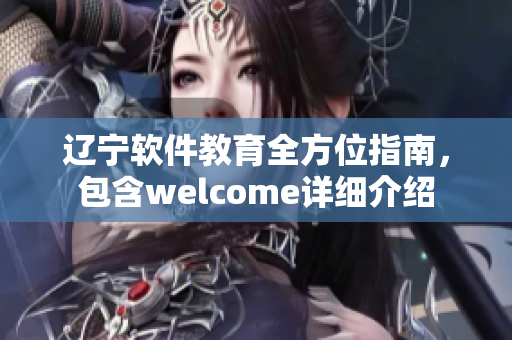 遼寧軟件教育全方位指南，包含welcome詳細(xì)介紹