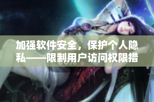 加強(qiáng)軟件安全，保護(hù)個(gè)人隱私——限制用戶訪問權(quán)限措施探討
