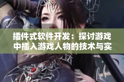 插件式軟件開發(fā)：探討游戲中插入游戲人物的技術(shù)與實踐