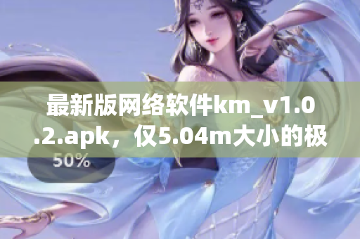 最新版網(wǎng)絡(luò)軟件km_v1.0.2.apk，僅5.04m大小的極致體驗