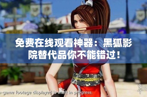 免費(fèi)在線觀看神器：黑狐影院替代品你不能錯(cuò)過！