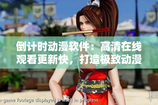 倒計時動漫軟件：高清在線觀看更新快，打造極致動漫體驗