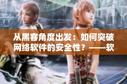 從黑客角度出發(fā)：如何突破網(wǎng)絡(luò)軟件的安全性？——軟件技術(shù)探索