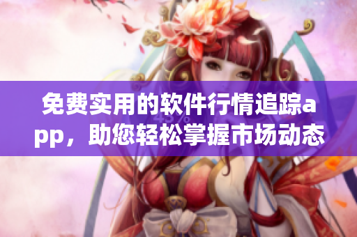 免費(fèi)實(shí)用的軟件行情追蹤app，助您輕松掌握市場動(dòng)態(tài)！