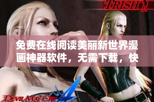 免費(fèi)在線閱讀美麗新世界漫畫神器軟件，無需下載，快速流暢體驗(yàn)
