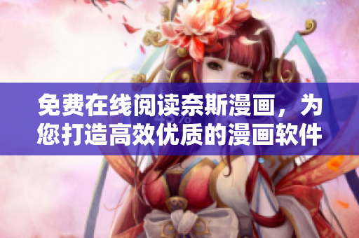 免費(fèi)在線閱讀奈斯漫畫，為您打造高效優(yōu)質(zhì)的漫畫軟件推薦