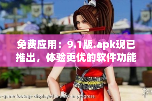 免費(fèi)應(yīng)用：9.1版.apk現(xiàn)已推出，體驗(yàn)更優(yōu)的軟件功能等著你