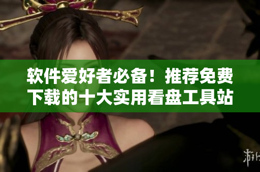 軟件愛好者必備！推薦免費(fèi)下載的十大實(shí)用看盤工具站