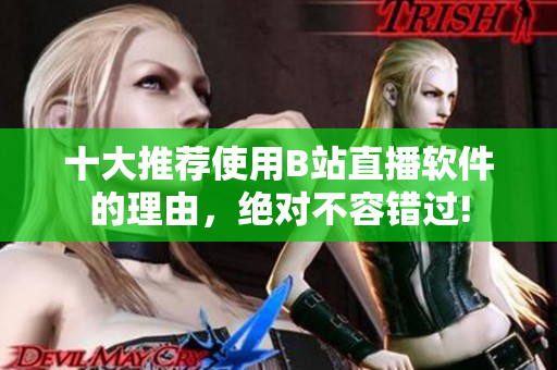 十大推薦使用B站直播軟件的理由，絕對不容錯過!