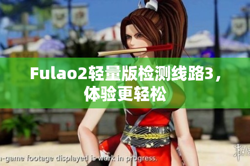 Fulao2輕量版檢測(cè)線路3，體驗(yàn)更輕松