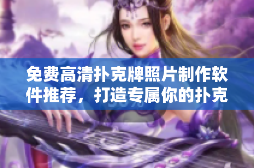 免費(fèi)高清撲克牌照片制作軟件推薦，打造專屬你的撲克壁紙！