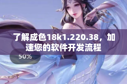 了解成色18k1.220.38，加速您的軟件開發(fā)流程