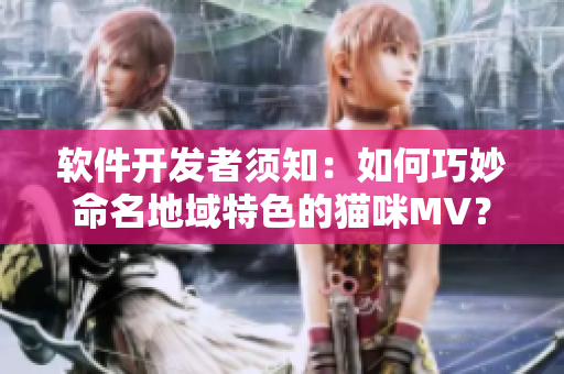 軟件開發(fā)者須知：如何巧妙命名地域特色的貓咪MV？