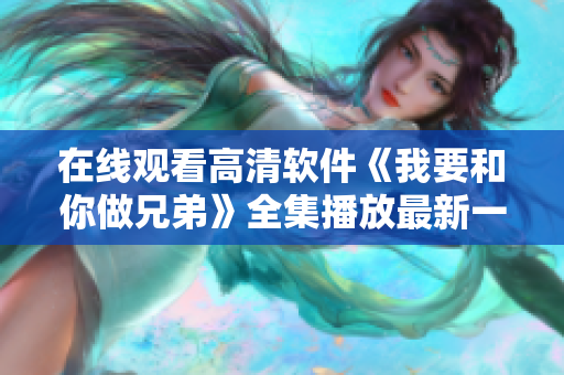 在線(xiàn)觀(guān)看高清軟件《我要和你做兄弟》全集播放最新一期