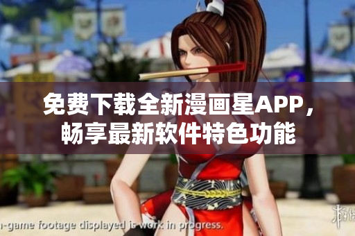 免費(fèi)下載全新漫畫星APP，暢享最新軟件特色功能