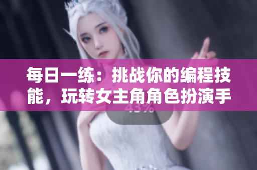每日一練：挑戰(zhàn)你的編程技能，玩轉(zhuǎn)女主角角色扮演手游